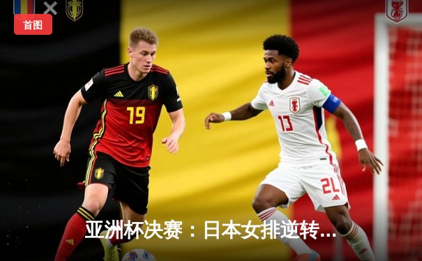 亚洲杯决赛：日本女排逆转中国夺冠，古贺纱理那狂砍35分荣膺MVP