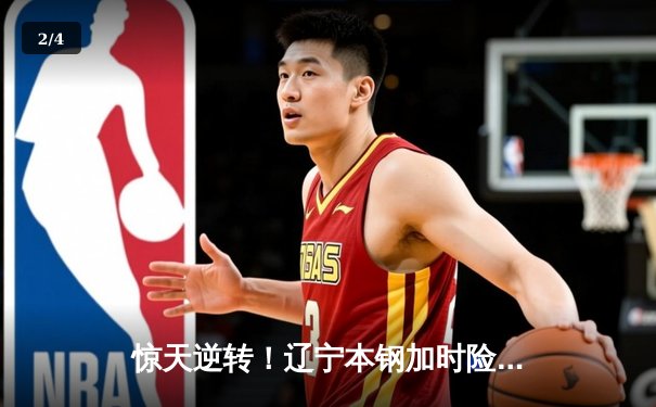 惊天逆转！辽宁本钢加时险胜广东宏远，赵继伟33分导演20分大翻盘 - 2