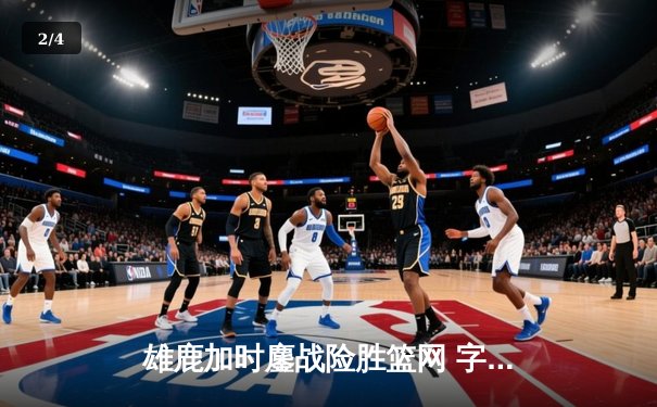 雄鹿加时鏖战险胜篮网 字母哥44分20篮板演绎MVP级表现 - 2