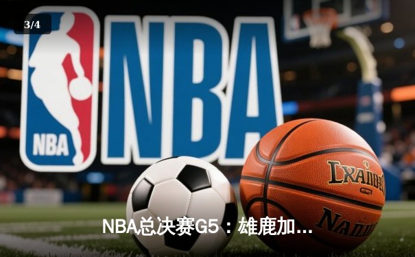 NBA总决赛G5：雄鹿加时险胜太阳，字母哥42分带队逆转夺冠 - 3