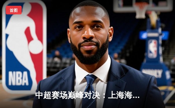 中超赛场巅峰对决：上海海港3-2险胜山东泰山，武磊双响助球队登顶