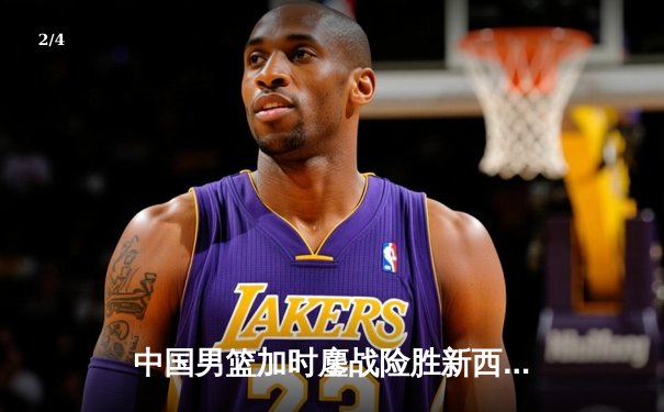 中国男篮加时鏖战险胜新西兰 张镇麟25+9献制胜封盖 - 2