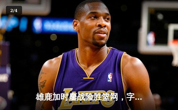 雄鹿加时鏖战险胜篮网，字母哥34+16率队捍卫主场 - 2